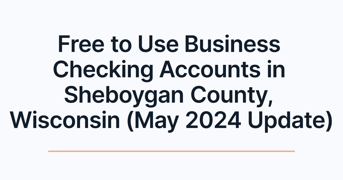 Free to Use Business Checking Accounts in Sheboygan County, Wisconsin (May 2024 Update)